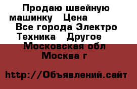 Продаю швейную машинку › Цена ­ 4 000 - Все города Электро-Техника » Другое   . Московская обл.,Москва г.